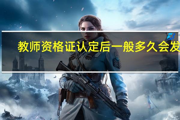 教师资格证认定后一般多久会发证