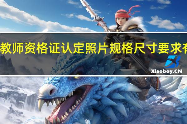 教师资格证认定照片规格尺寸要求有哪些