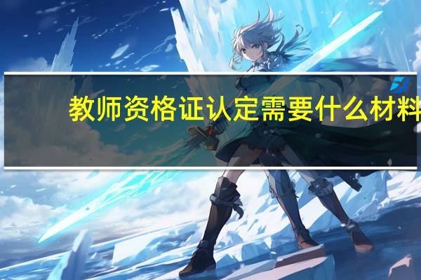 教师资格证认定需要什么材料