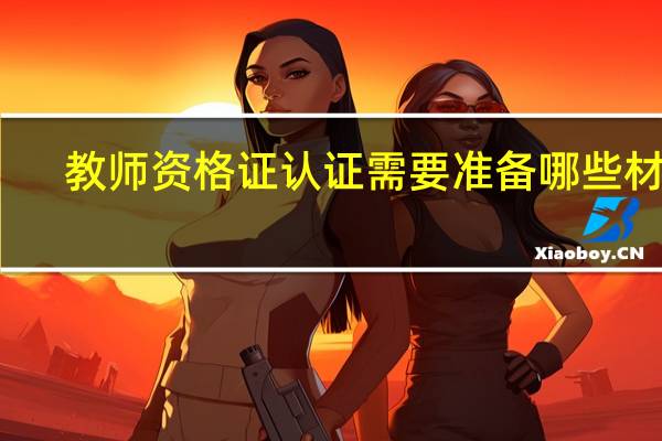 教师资格证认证需要准备哪些材料