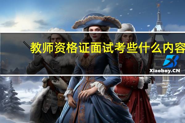 教师资格证面试考些什么内容_