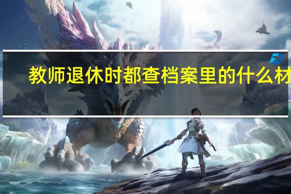 教师退休时都查档案里的什么材料