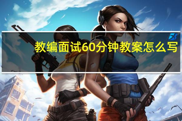 教编面试60分钟教案怎么写