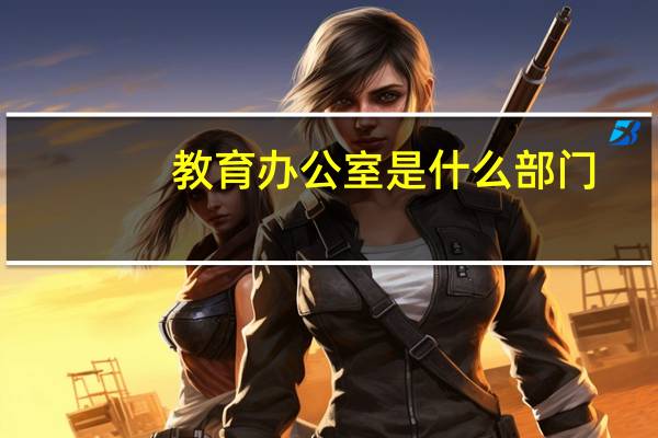 教育办公室是什么部门