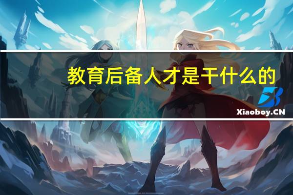 教育后备人才是干什么的