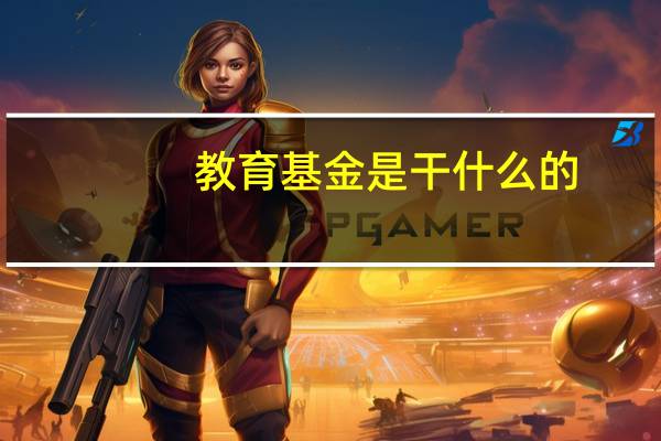 教育基金是干什么的