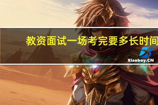 教资面试一场考完要多长时间