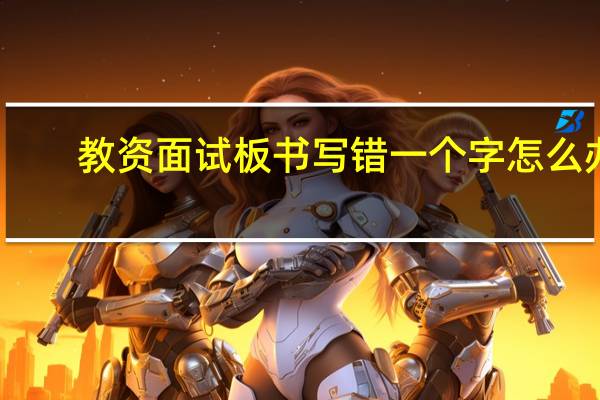 教资面试板书写错一个字怎么办