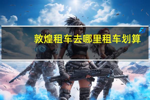 敦煌租车去哪里租车划算