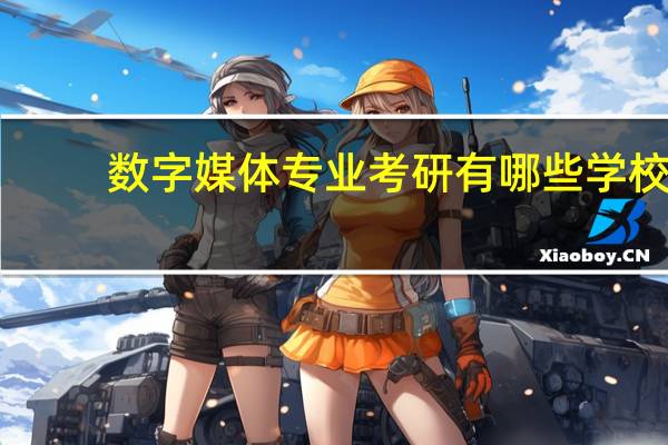 数字媒体专业考研有哪些学校