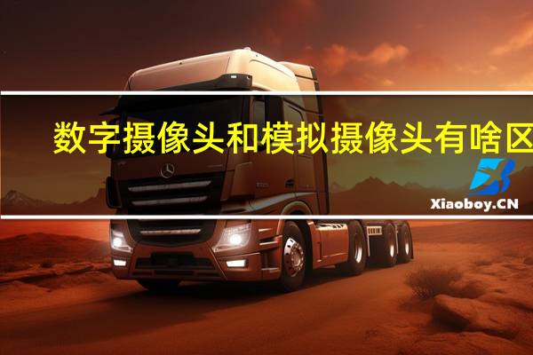 数字摄像头和模拟摄像头有啥区别