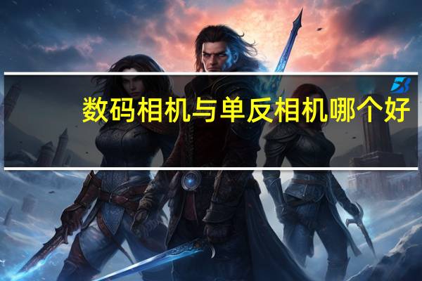 数码相机与单反相机哪个好