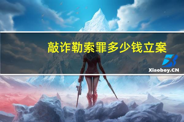 敲诈勒索罪多少钱立案