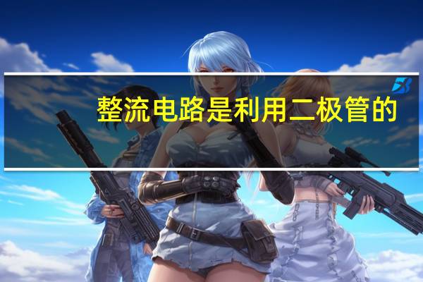 整流电路是利用二极管的