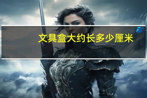 文具盒大约长多少厘米
