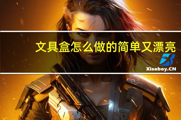 文具盒怎么做的简单又漂亮