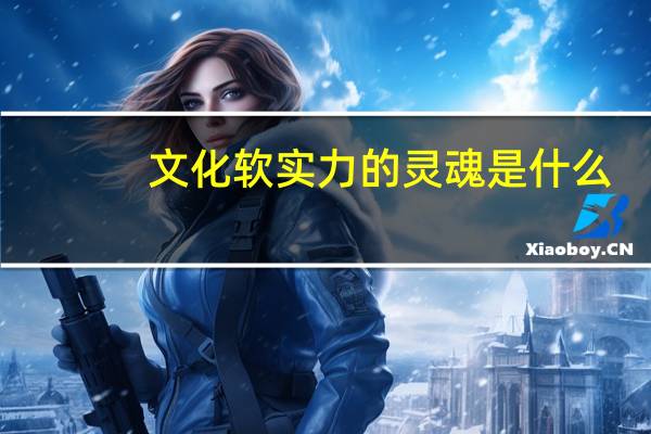 文化软实力的灵魂是什么