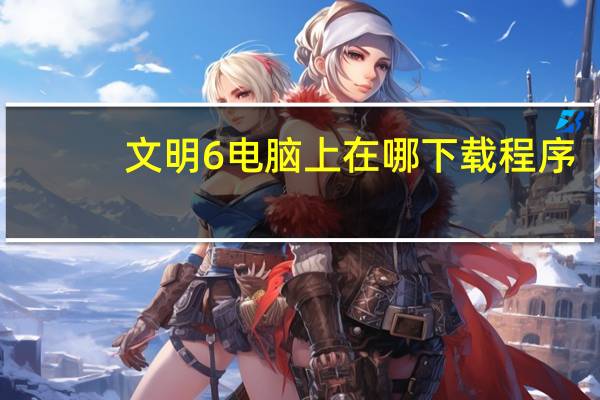 文明6电脑上在哪下载程序