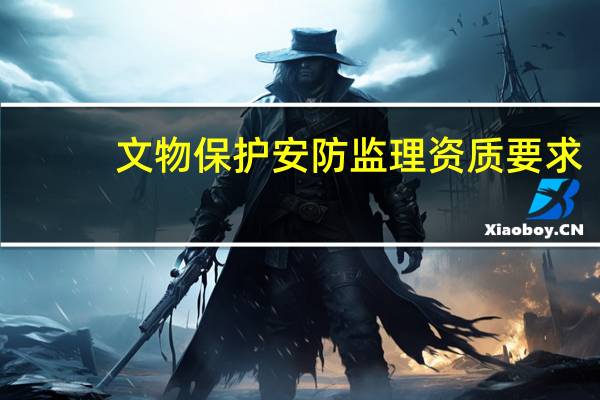 文物保护安防监理资质要求