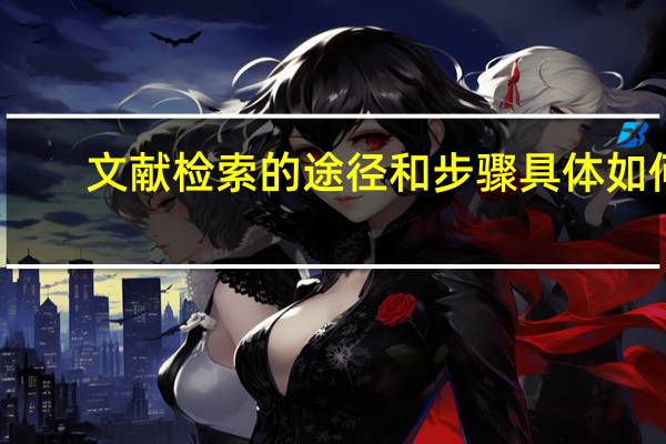 文献检索的途径和步骤具体如何