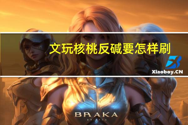 文玩核桃反碱要怎样刷