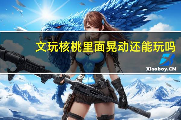 文玩核桃里面晃动还能玩吗