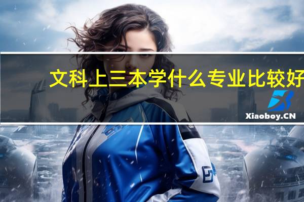 文科上三本学什么专业比较好