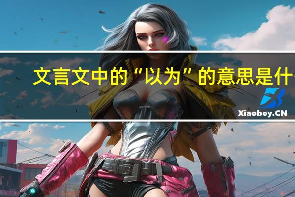 文言文中的“以为”的意思是什么