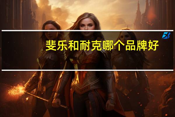 斐乐和耐克哪个品牌好