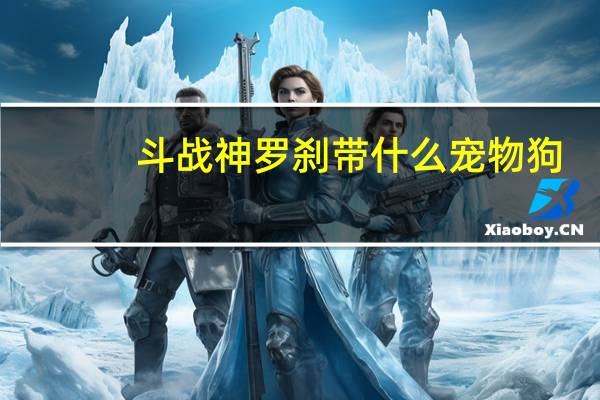 斗战神罗刹带什么宠物狗