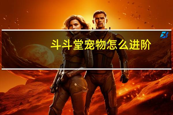 斗斗堂宠物怎么进阶