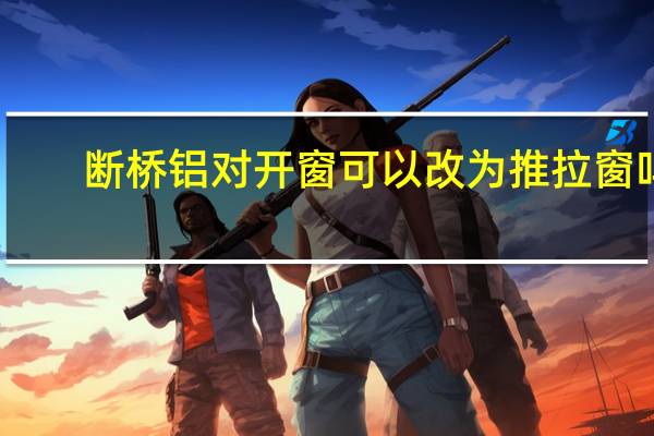 断桥铝对开窗可以改为推拉窗吗