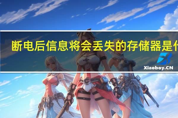 断电后信息将会丢失的存储器是什么