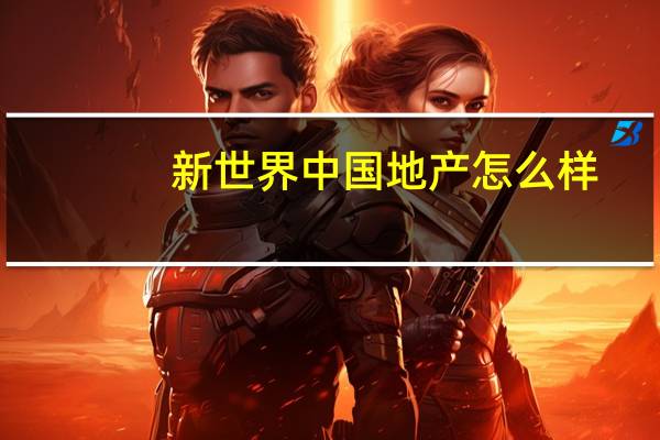 新世界中国地产怎么样
