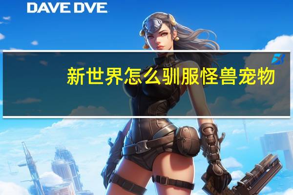 新世界怎么驯服怪兽宠物