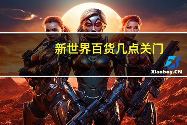 新世界百货几点关门