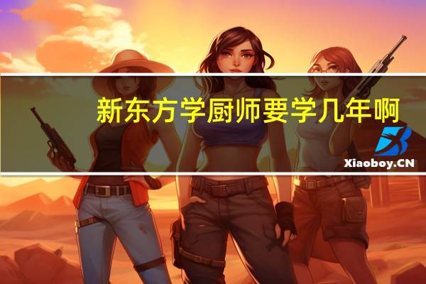 新东方学厨师要学几年啊