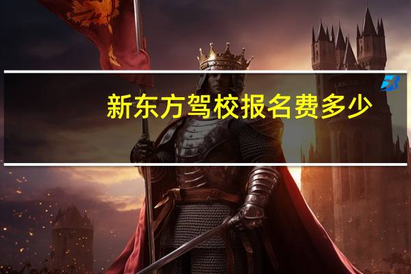 新东方驾校报名费多少