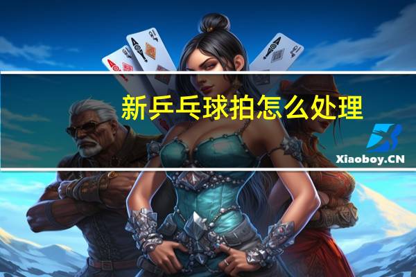 新乒乓球拍怎么处理