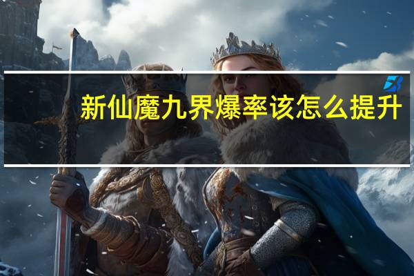 新仙魔九界爆率该怎么提升