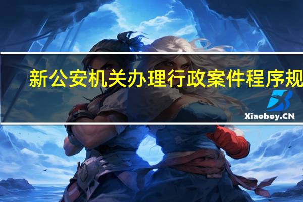 新公安机关办理行政案件程序规定