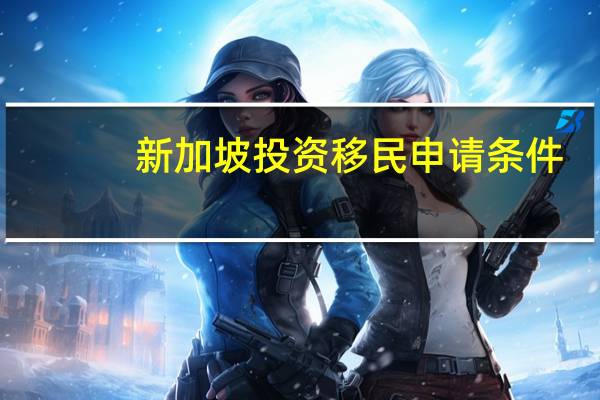 新加坡投资移民申请条件