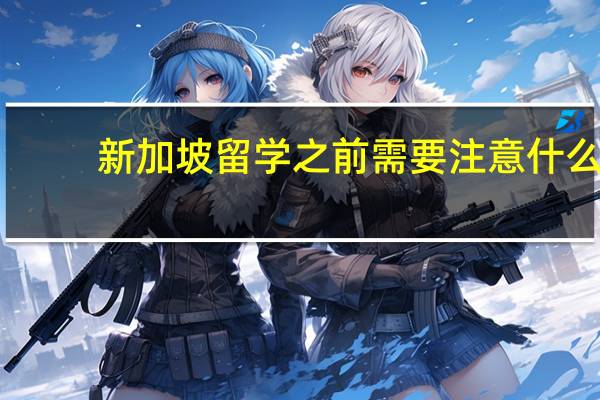 新加坡留学之前需要注意什么