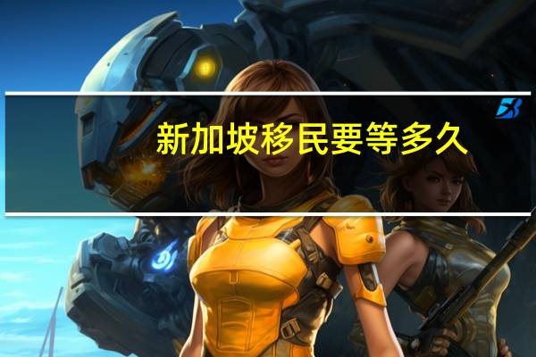 新加坡移民要等多久