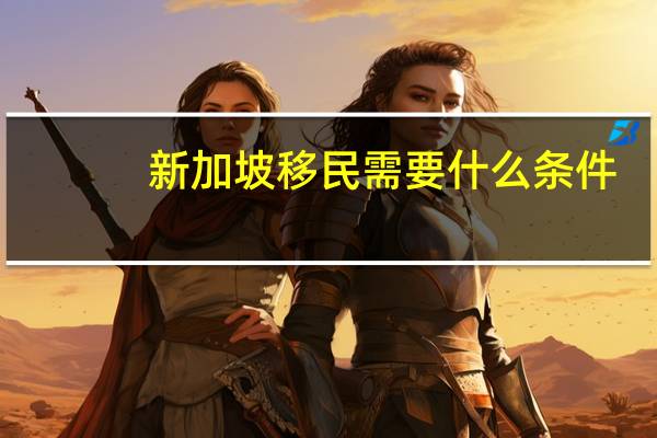 新加坡移民需要什么条件