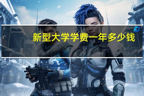 新型大学学费一年多少钱