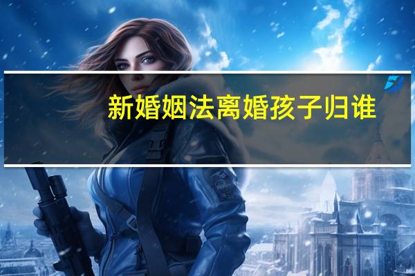新婚姻法离婚孩子归谁
