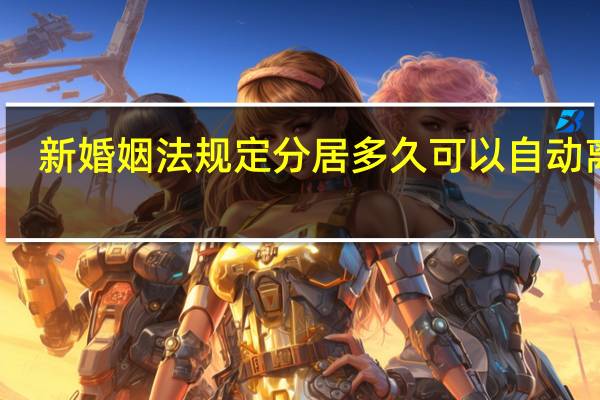新婚姻法规定分居多久可以自动离婚