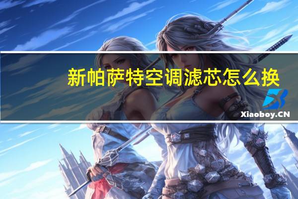 新帕萨特空调滤芯怎么换
