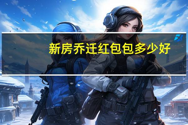 新房乔迁红包包多少好